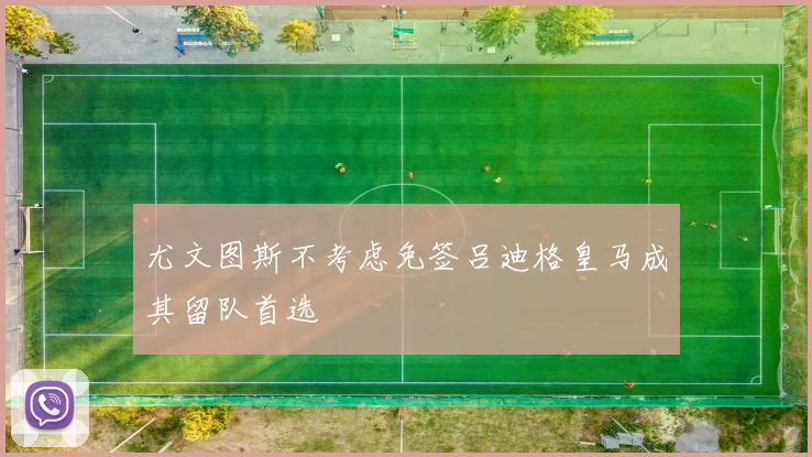 尤文图斯不考虑免签吕迪格皇马成其留队首选