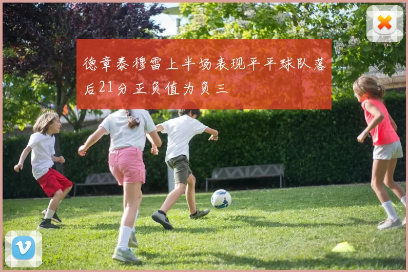 德章泰穆雷上半场表现平平球队落后21分正负值为负三