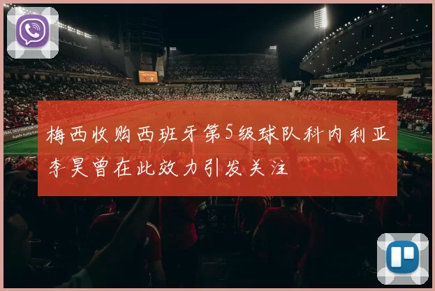 梅西收购西班牙第5级球队科内利亚李昊曾在此效力引发关注