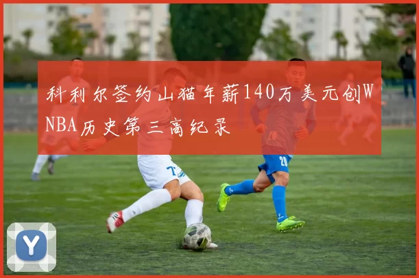 科利尔签约山猫年薪140万美元创WNBA历史第三高纪录