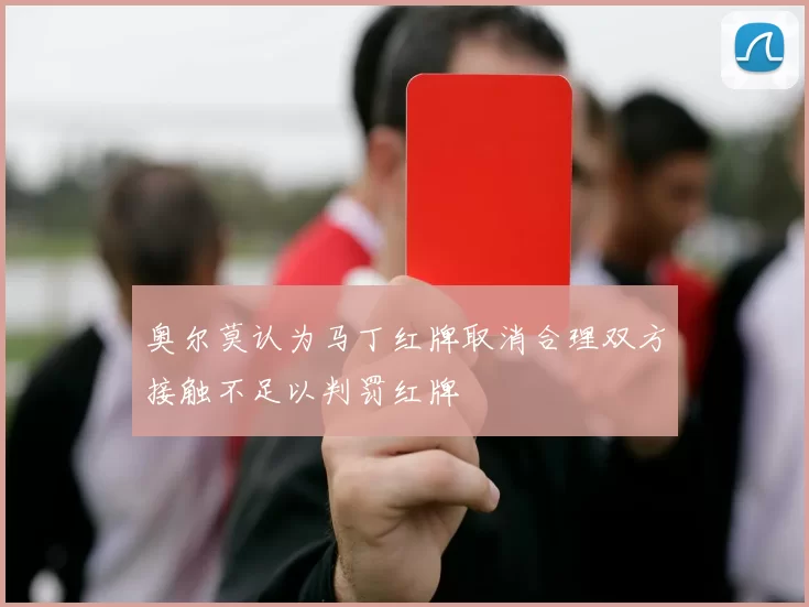 奥尔莫认为马丁红牌取消合理双方接触不足以判罚红牌
