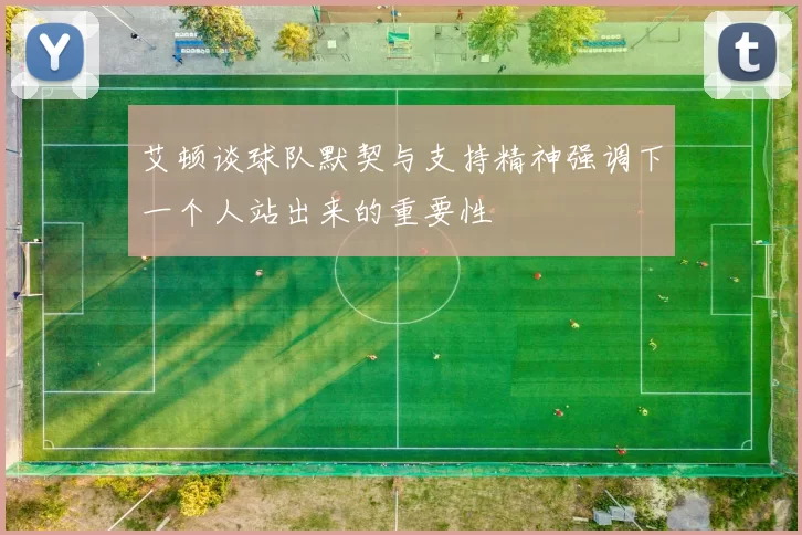 艾顿谈球队默契与支持精神强调下一个人站出来的重要性