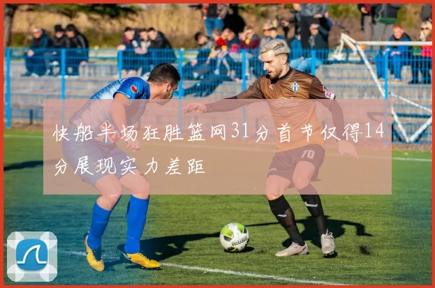快船半场狂胜篮网31分首节仅得14分展现实力差距