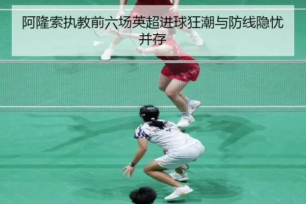 阿隆索执教前六场英超进球狂潮与防线隐忧并存 | jiuyou